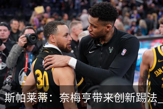 斯帕莱蒂：奈梅亨带来创新踢法 穆阿尼是昨天唯一自愿加练的球员