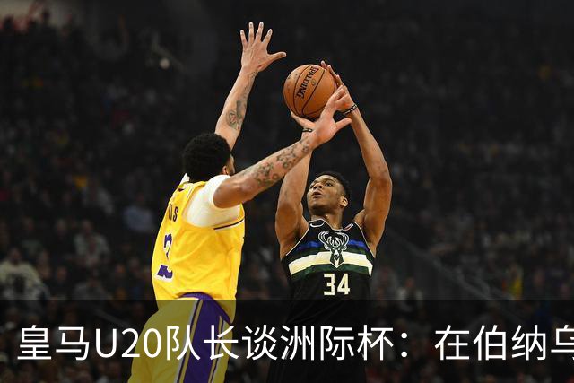 皇马U20队长谈洲际杯：在伯纳乌踢球是巨大荣幸 一直模仿莫德里奇