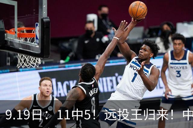 9.19日：11中5！远投王归来！中国男篮最精准的空间型前锋